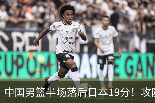 中国男篮半场落后日本19分！攻防两端被爆，郭士强毫无办法，真危险了