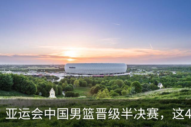 亚运会中国男篮晋级半决赛，这4人功不可没，廖三宁救了全队